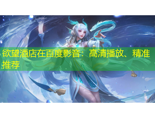 欲望酒店在百度影音：高清播放、精準(zhǔn)推薦