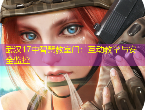 武漢17中智慧教室門：互動教學與安全監(jiān)控