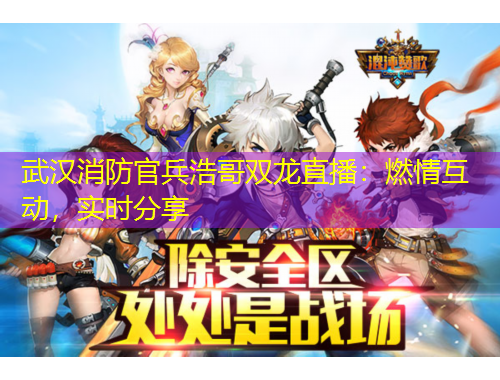 武漢消防官兵浩哥雙龍直播：燃情互動，實時分享