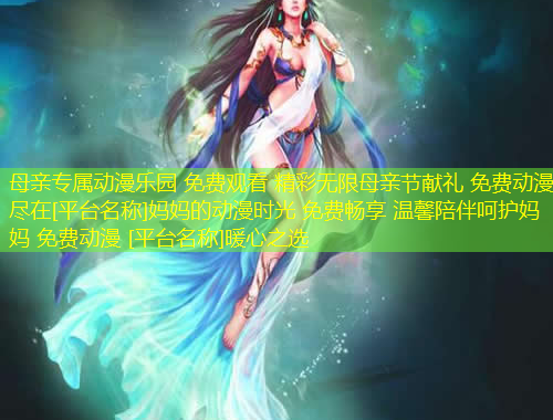 母親專屬動漫樂園 免費觀看 精彩無限母親節(jié)獻禮 免費動漫 盡在[平臺名稱]媽媽的動漫時光 免費暢享 溫馨陪伴呵護媽媽 免費動漫 [平臺名稱]暖心之選