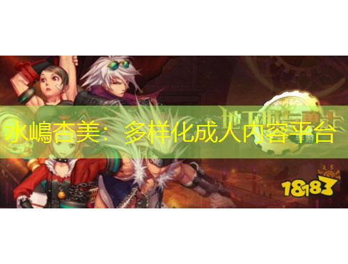 水嶋杏美：多樣化成人內(nèi)容平臺