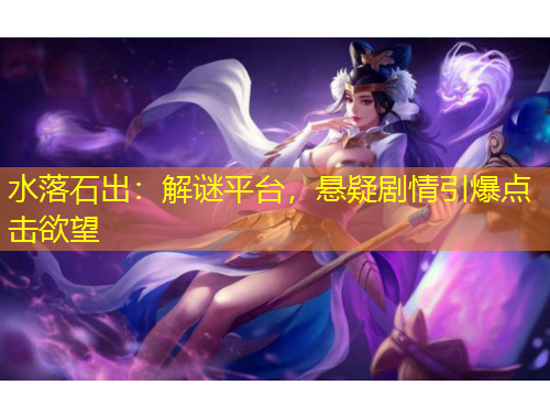 水落石出：解謎平臺(tái)，懸疑劇情引爆點(diǎn)擊欲望