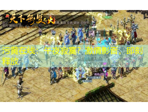 污黃在線：午夜寂寞？激情影音，即刻釋放