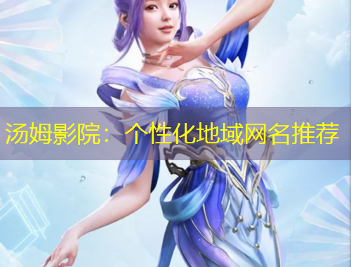 湯姆影院：個(gè)性化地域網(wǎng)名推薦