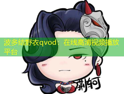 波多結(jié)野衣qvod：在線高清視頻播放平臺