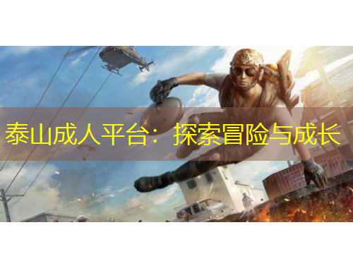 泰山成人平臺：探索冒險與成長