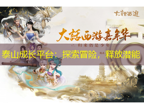 泰山成長(zhǎng)平臺(tái)：探索冒險(xiǎn)，釋放潛能