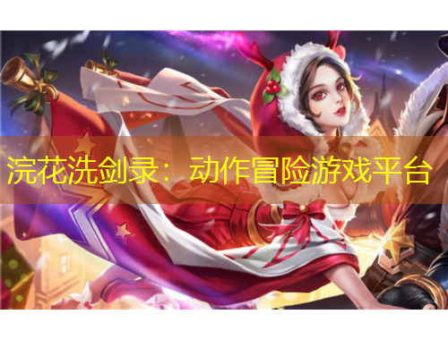 浣花洗劍錄：動(dòng)作冒險(xiǎn)游戲平臺(tái)