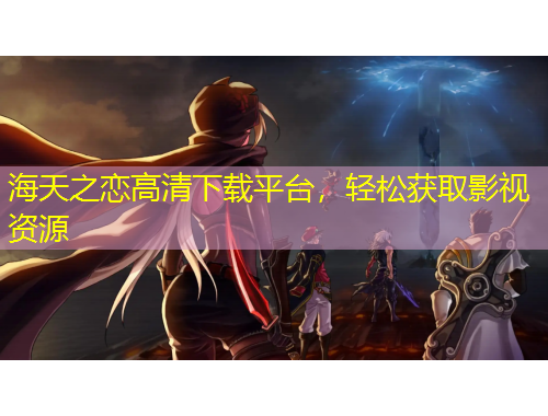 海天之戀高清下載平臺(tái)，輕松獲取影視資源