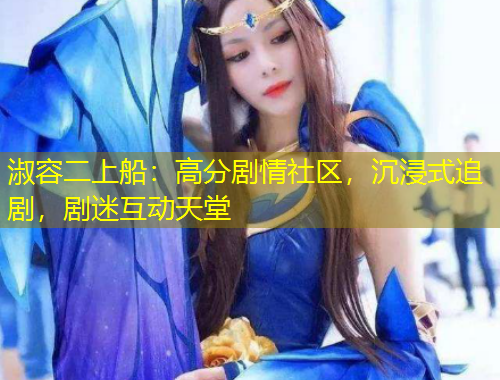 淑容二上船：高分劇情社區(qū)，沉浸式追劇，劇迷互動(dòng)天堂