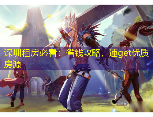 深圳租房必看：省錢攻略，速get優(yōu)質(zhì)房源
