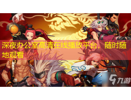 深夜辦公室高清在線播放平臺，隨時隨地觀看