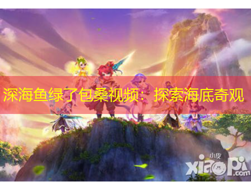 深海魚綠了包桑視頻：探索海底奇觀
