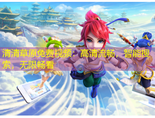 清清草原免費視頻：高清流暢，智能搜索，無限暢看