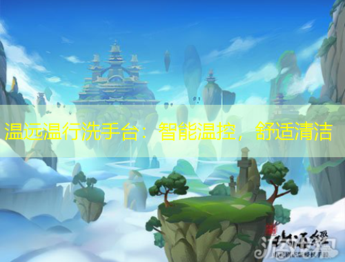 溫遠(yuǎn)溫行洗手臺(tái)：智能溫控，舒適清潔