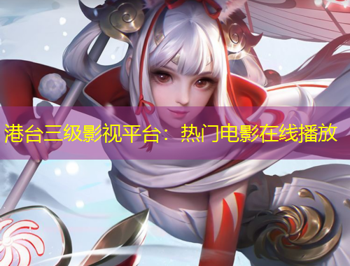 港臺三級影視平臺：熱門電影在線播放