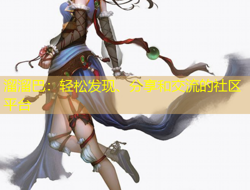 溜溜巴：輕松發(fā)現(xiàn)、分享和交流的社區(qū)平臺