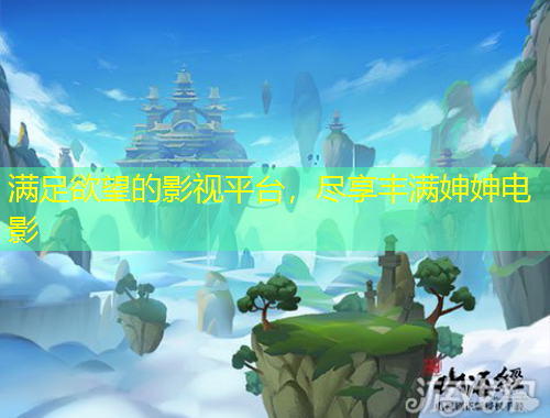 滿足欲望的影視平臺，盡享豐滿妽妽電影