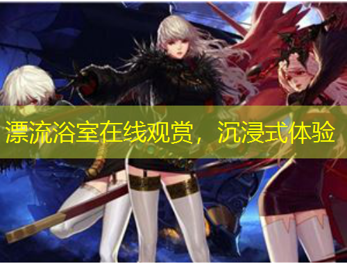 漂流浴室在線觀賞，沉浸式體驗(yàn)