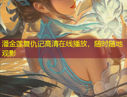 潘金蓮復(fù)仇記高清在線播放，隨時(shí)隨地觀影