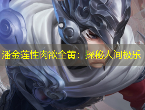 潘金蓮性肉欲全黃：探秘人間極樂