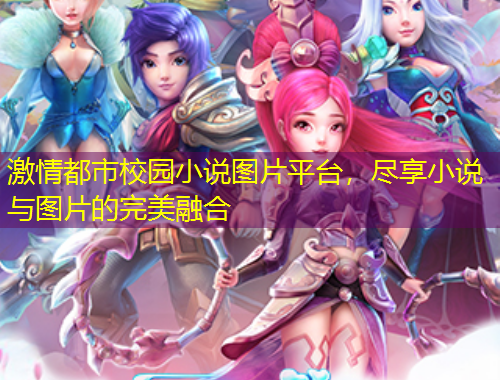 激情都市校園小說(shuō)圖片平臺(tái)，盡享小說(shuō)與圖片的完美融合
