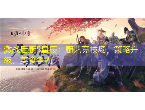 激戰(zhàn)后廚5星辰：廚藝競(jìng)技場(chǎng)，策略升級(jí)，美食爭(zhēng)霸