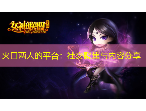 火口兩人的平臺(tái)：社交聚焦與內(nèi)容分享