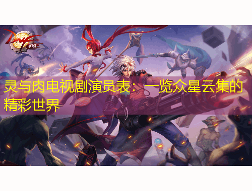 靈與肉電視劇演員表：一覽眾星云集的精彩世界