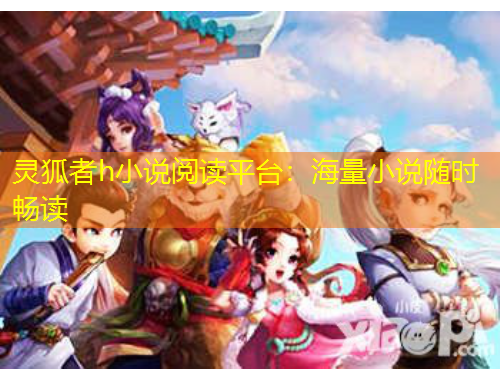 靈狐者h小說閱讀平臺：海量小說隨時暢讀
