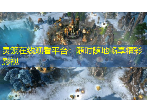 靈籠在線觀看平臺：隨時隨地暢享精彩影視