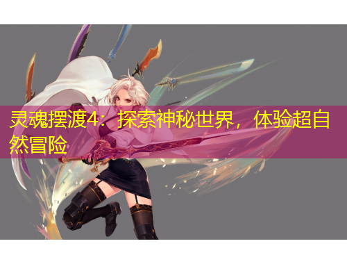 靈魂擺渡4：探索神秘世界，體驗(yàn)超自然冒險(xiǎn)