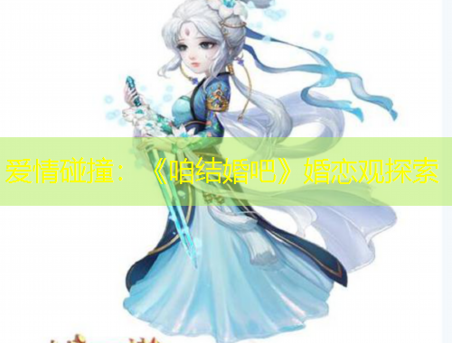 愛情碰撞：《咱結(jié)婚吧》婚戀觀探索