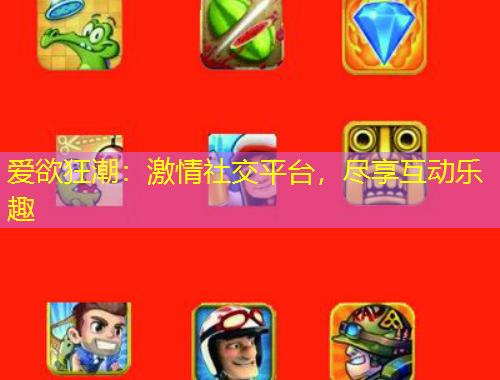 愛欲狂潮：激情社交平臺，盡享互動樂趣