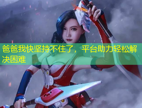 爸爸我快堅持不住了，平臺助力輕松解決困難