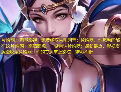 片哈網(wǎng)：海量影視，免費暢享告別劇荒：片哈網(wǎng)，你想看的都在這片哈網(wǎng)：高清影視，一鍵直達片哈網(wǎng)：最新最熱，影視資源全收錄片哈網(wǎng)：你的專屬掌上影院，精彩不斷