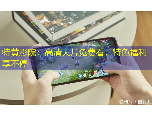 特黃影院：高清大片免費(fèi)看，特色福利享不停