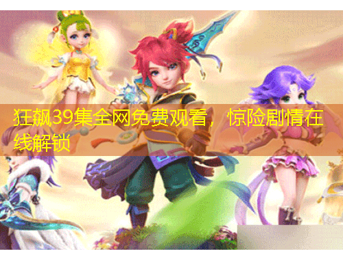 狂飆39集全網(wǎng)免費(fèi)觀看，驚險(xiǎn)劇情在線解鎖