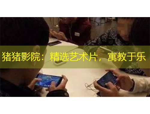 豬豬影院：精選藝術(shù)片，寓教于樂(lè)