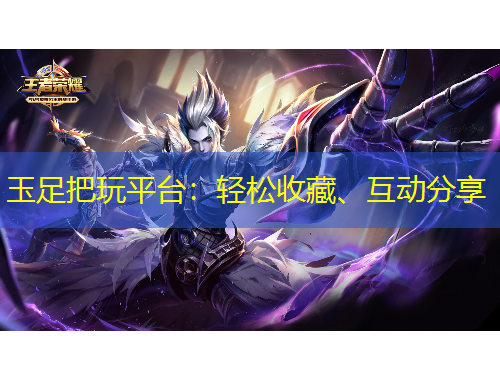 玉足把玩平臺：輕松收藏、互動分享