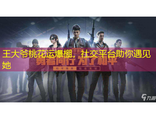 王大爺桃花運爆棚，社交平臺助你遇見她