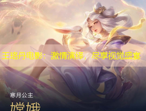 王珞丹電影：激情演繹，盡享視覺盛宴