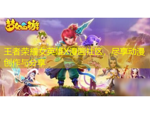 王者榮耀女英雄X漫畫社區(qū)，盡享動漫創(chuàng)作與分享