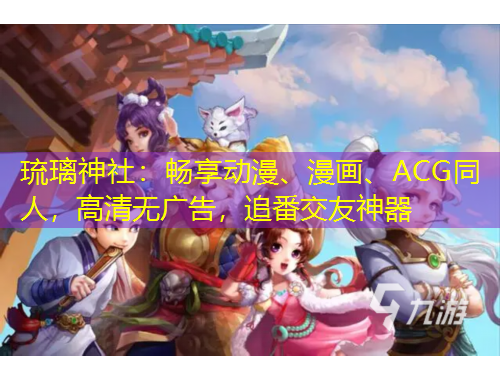 琉璃神社：暢享動漫、漫畫、ACG同人，高清無廣告，追番交友神器