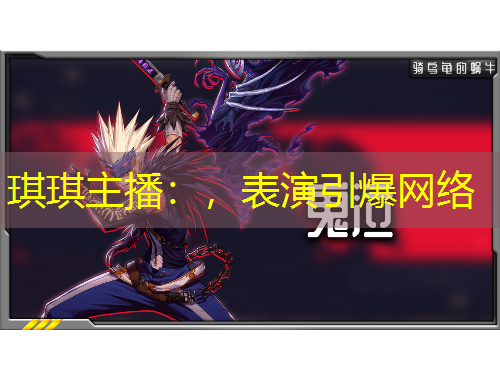 琪琪主播：，表演引爆網(wǎng)絡(luò)