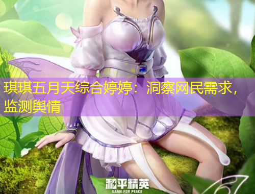 琪琪五月天綜合婷婷：洞察網(wǎng)民需求，監(jiān)測輿情