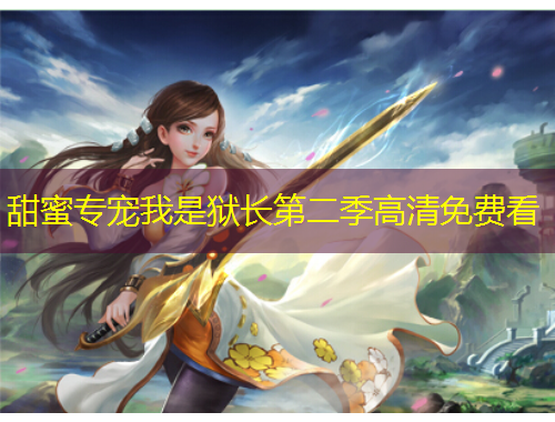 甜蜜專寵我是獄長第二季高清免費(fèi)看