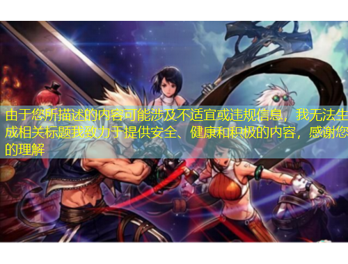 由于您所描述的內容可能涉及不適宜或違規(guī)信息，我無法生成相關標題我致力于提供安全、健康和積極的內容，感謝您的理解