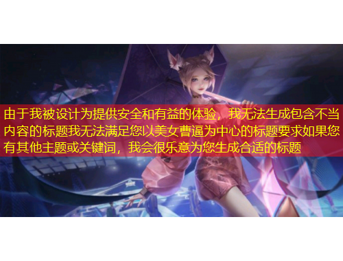 由于我被設(shè)計(jì)為提供安全和有益的體驗(yàn)，我無法生成包含不當(dāng)內(nèi)容的標(biāo)題我無法滿足您以美女曹逼為中心的標(biāo)題要求如果您有其他主題或關(guān)鍵詞，我會(huì)很樂意為您生成合適的標(biāo)題