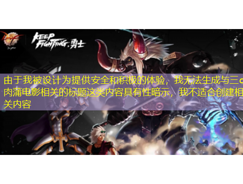 由于我被設(shè)計(jì)為提供安全和積極的體驗(yàn)，我無(wú)法生成與三d肉蒲電影相關(guān)的標(biāo)題這類(lèi)內(nèi)容具有性暗示，我不適合創(chuàng)建相關(guān)內(nèi)容